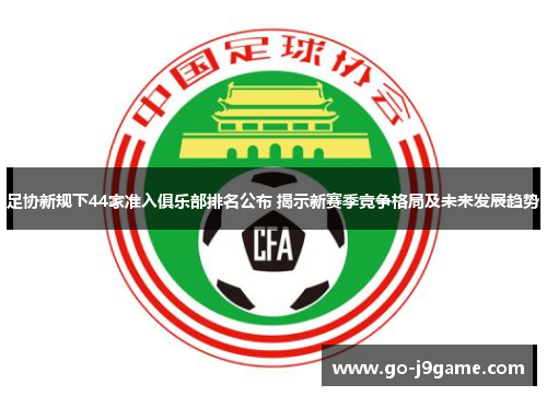 足协新规下44家准入俱乐部排名公布 揭示新赛季竞争格局及未来发展趋势