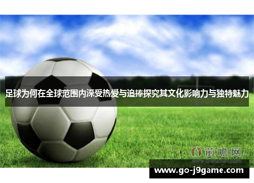 足球为何在全球范围内深受热爱与追捧探究其文化影响力与独特魅力