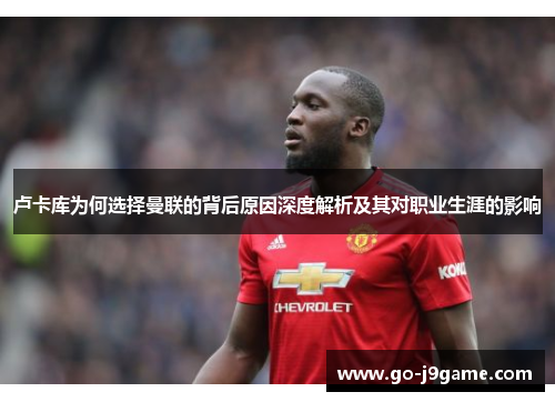 卢卡库为何选择曼联的背后原因深度解析及其对职业生涯的影响 卢卡库为何选择曼联的背后原因深度解析及其对职业生涯的影响