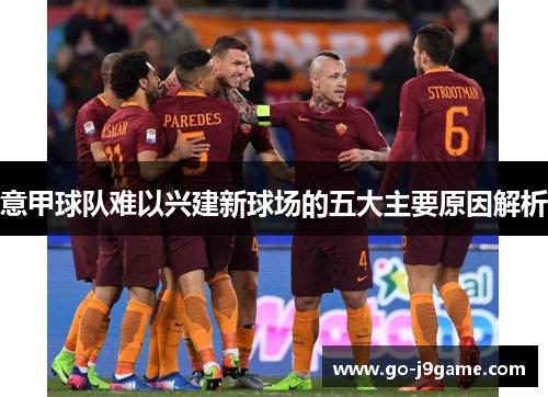 意甲球队难以兴建新球场的五大主要原因解析 意甲球队难以兴建新球场的五大主要原因解析