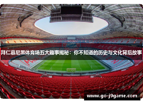 拜仁慕尼黑体育场五大趣事揭秘：你不知道的历史与文化背后故事