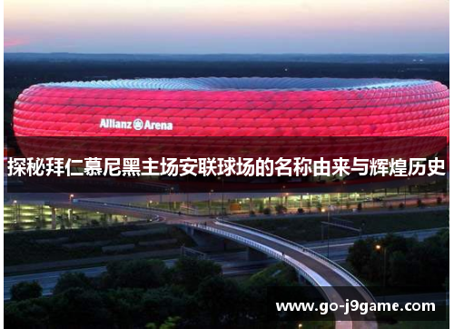 探秘拜仁慕尼黑主场安联球场的名称由来与辉煌历史