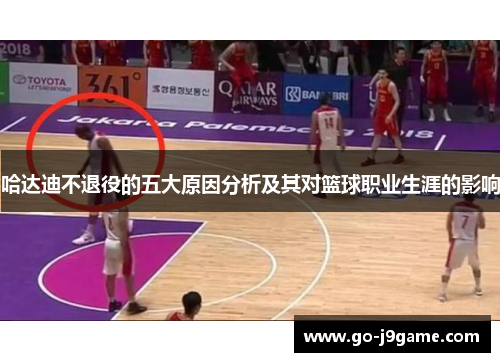 哈达迪不退役的五大原因分析及其对篮球职业生涯的影响