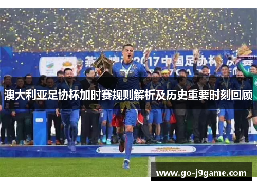 澳大利亚足协杯加时赛规则解析及历史重要时刻回顾