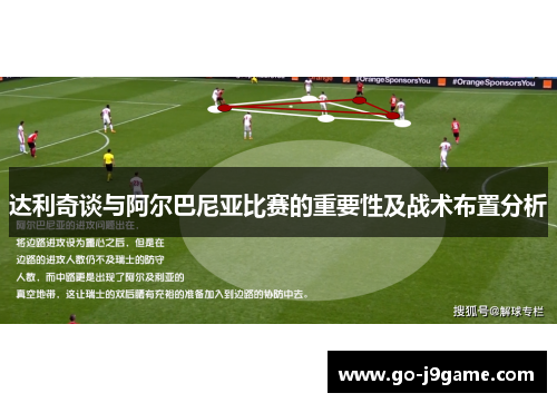 达利奇谈与阿尔巴尼亚比赛的重要性及战术布置分析