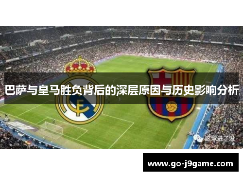 巴萨与皇马胜负背后的深层原因与历史影响分析