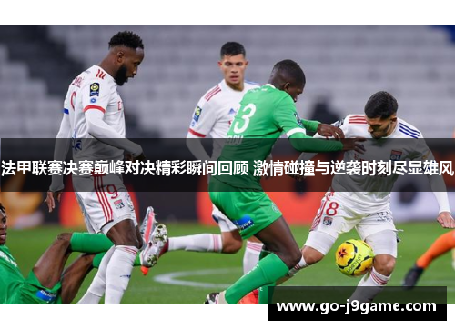 法甲联赛决赛巅峰对决精彩瞬间回顾 激情碰撞与逆袭时刻尽显雄风 法甲联赛决赛巅峰对决精彩瞬间回顾 激情碰撞与逆袭时刻尽显雄风
