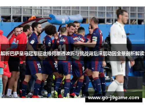 解析巴萨皇马冠军征途缘何屡遇波折与挑战背后深层动因全景剖析解读 解析巴萨皇马冠军征途缘何屡遇波折与挑战背后深层动因全景剖析解读