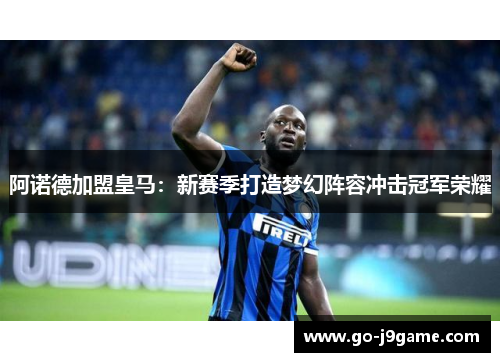 阿诺德加盟皇马:新赛季打造梦幻阵容冲击冠军荣耀 阿诺德加盟皇马:新赛季打造梦幻阵容冲击冠军荣耀