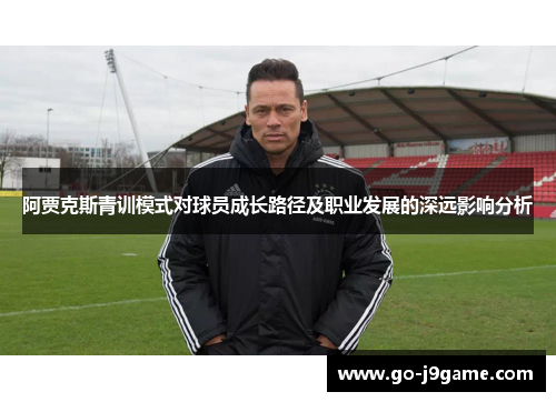 阿贾克斯青训模式对球员成长路径及职业发展的深远影响分析 阿贾克斯青训模式对球员成长路径及职业发展的深远影响分析
