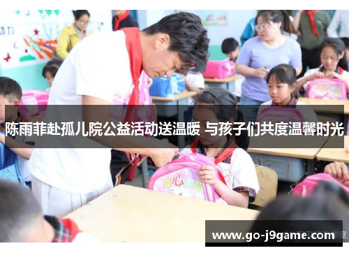 陈雨菲赴孤儿院公益活动送温暖 与孩子们共度温馨时光