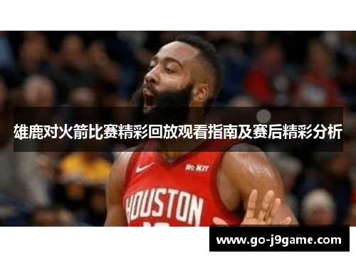 雄鹿对火箭比赛精彩回放观看指南及赛后精彩分析
