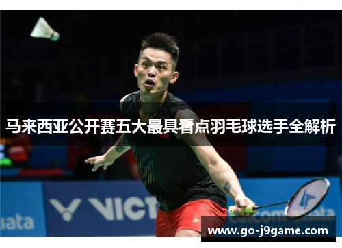 马来西亚公开赛五大最具看点羽毛球选手全解析