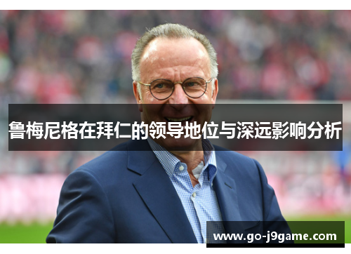 鲁梅尼格在拜仁的领导地位与深远影响分析