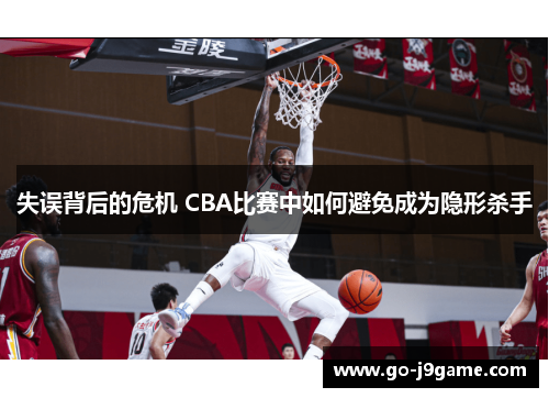 失误背后的危机 CBA比赛中如何避免成为隐形杀手 失误背后的危机 CBA比赛中如何避免成为隐形杀手