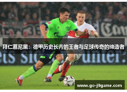 拜仁慕尼黑：德甲历史长青的王者与足球传奇的缔造者