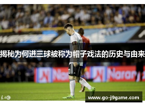 揭秘为何进三球被称为帽子戏法的历史与由来