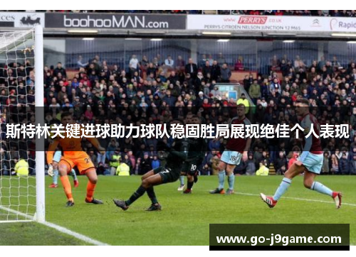 斯特林关键进球助力球队稳固胜局展现绝佳个人表现