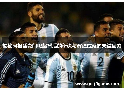 揭秘阿根廷豪门崛起背后的秘诀与辉煌成就的关键因素