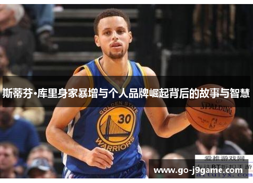 斯蒂芬·库里身家暴增与个人品牌崛起背后的故事与智慧