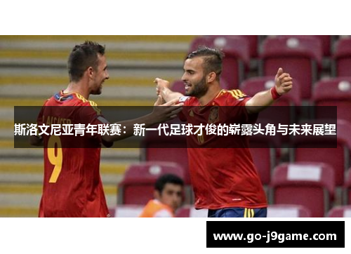 斯洛文尼亚青年联赛：新一代足球才俊的崭露头角与未来展望