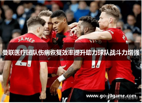 曼联医疗团队伤病恢复效率提升助力球队战斗力增强