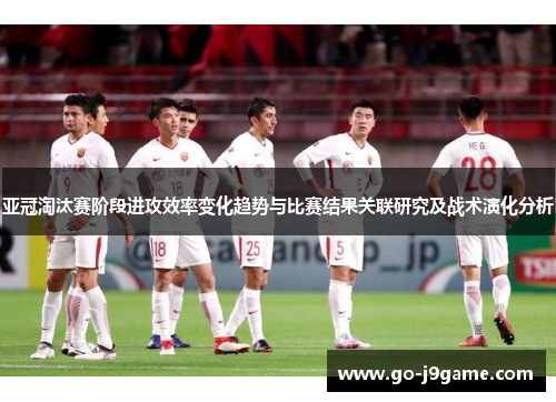 亚冠淘汰赛阶段进攻效率变化趋势与比赛结果关联研究及战术演化分析