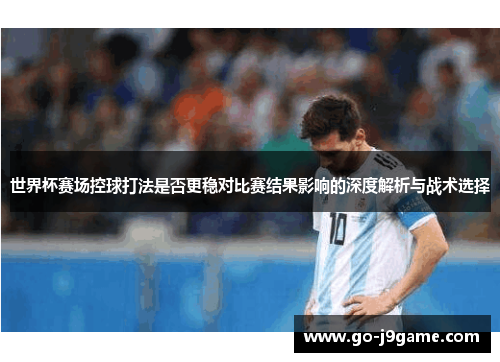 世界杯赛场控球打法是否更稳对比赛结果影响的深度解析与战术选择