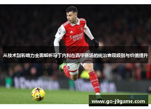 从技术到影响力全面解析马丁内利在西甲赛场的统治表现级别与价值提升