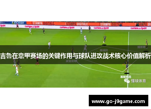 吉鲁在意甲赛场的关键作用与球队进攻战术核心价值解析 吉鲁在意甲赛场的关键作用与球队进攻战术核心价值解析