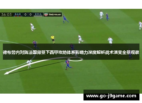 德布劳内对阵法国背景下西甲攻防体系影响力深度解析战术演变全景观察