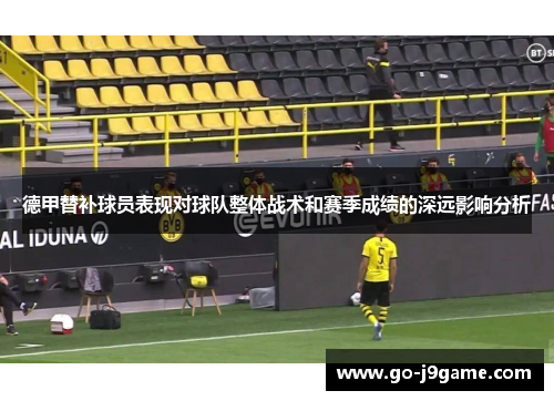 德甲替补球员表现对球队整体战术和赛季成绩的深远影响分析 德甲替补球员表现对球队整体战术和赛季成绩的深远影响分析