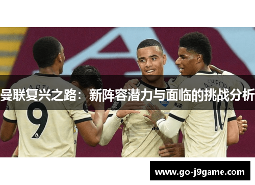 曼联复兴之路：新阵容潜力与面临的挑战分析