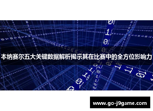 本纳赛尔五大关键数据解析揭示其在比赛中的全方位影响力