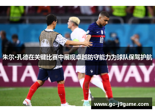 朱尔·孔德在关键比赛中展现卓越防守能力为球队保驾护航