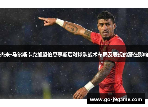 杰米·马尔斯卡克加盟伯恩茅斯后对球队战术布局及表现的潜在影响