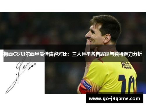 梅西C罗贝尔西甲最佳阵容对比：三大巨星各自辉煌与独特魅力分析