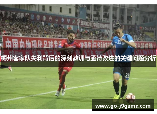 梅州客家队失利背后的深刻教训与亟待改进的关键问题分析