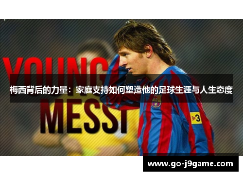 梅西背后的力量：家庭支持如何塑造他的足球生涯与人生态度