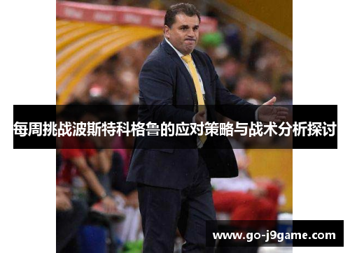 每周挑战波斯特科格鲁的应对策略与战术分析探讨