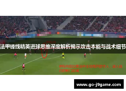 法甲锋线精英进球思维深度解析揭示攻击本能与战术细节