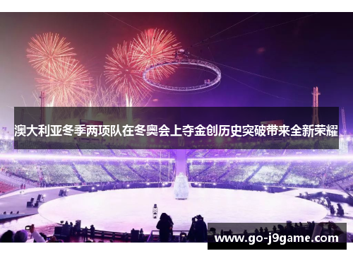 澳大利亚冬季两项队在冬奥会上夺金创历史突破带来全新荣耀