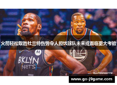 火箭轻松取胜杜兰特伤势令人担忧球队未来或面临更大考验