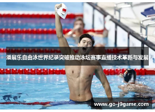 潘展乐自由泳世界纪录突破推动泳坛赛事直播技术革新与发展