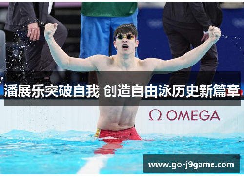 潘展乐突破自我 创造自由泳历史新篇章