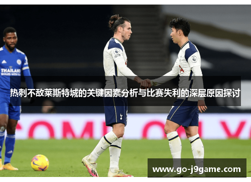 热刺不敌莱斯特城的关键因素分析与比赛失利的深层原因探讨