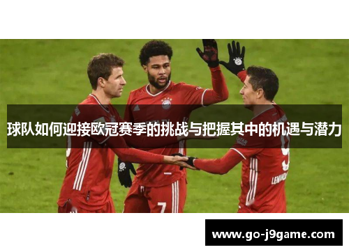 球队如何迎接欧冠赛季的挑战与把握其中的机遇与潜力