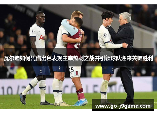 瓦尔迪如何凭借出色表现主宰热刺之战并引领球队迎来关键胜利