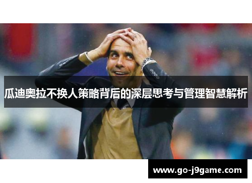 瓜迪奥拉不换人策略背后的深层思考与管理智慧解析