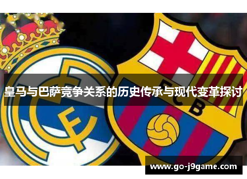 皇马与巴萨竞争关系的历史传承与现代变革探讨
